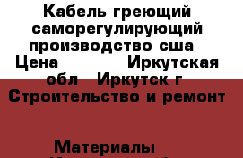 Кабель греющий-саморегулирующий производство сша › Цена ­ 1 500 - Иркутская обл., Иркутск г. Строительство и ремонт » Материалы   . Иркутская обл.